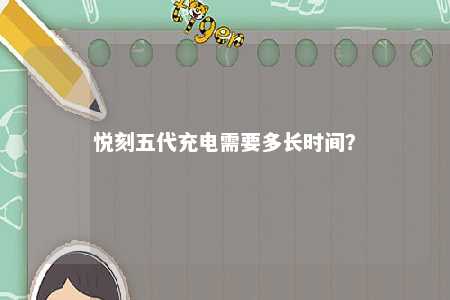 悦刻五代充电需要多长时间	？ 